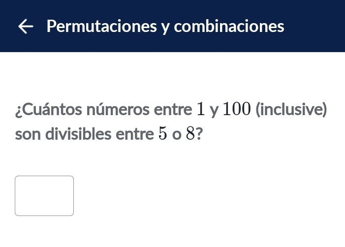 Permutaciones y combinaciones 
¿Cuántos números entre 1 y 100 (inclusive) 
son divisibles entre 5 o 8?