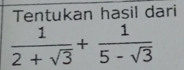 Tentukan hasil dari
 1/2+sqrt(3) + 1/5-sqrt(3) 