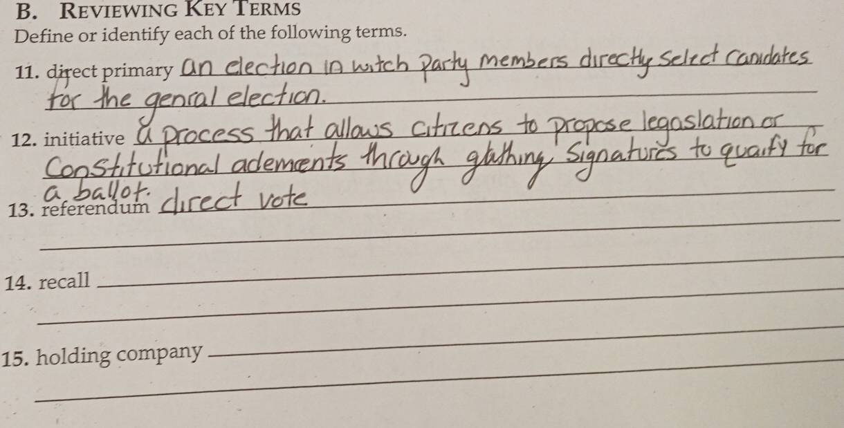 Reviewing Key Terms 
Define or identify each of the following terms. 
11. direct primary_ 
_ 
_ 
12. initiative 
_ 
_ 
_ 
_ 
_ 
_ 
13. referendum 
_ 
14. recall 
_ 
15. holding company 
_