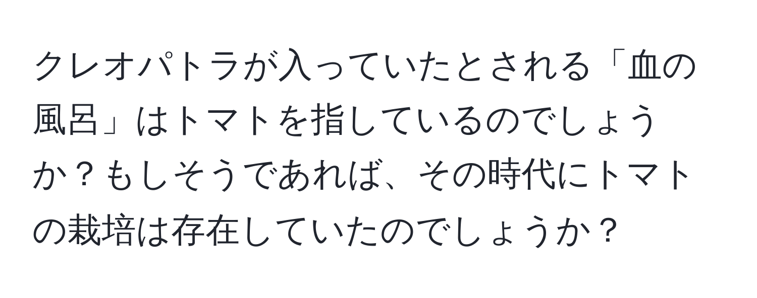 クレオパトラが入っていたとされる「血の風呂」はトマトを指しているのでしょうか？もしそうであれば、その時代にトマトの栽培は存在していたのでしょうか？