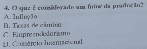 que é considerado um fator de produção?
A. Inflação
B. Taxas de câmbio
C. Empreendedorismo
D. Comércio Internacional