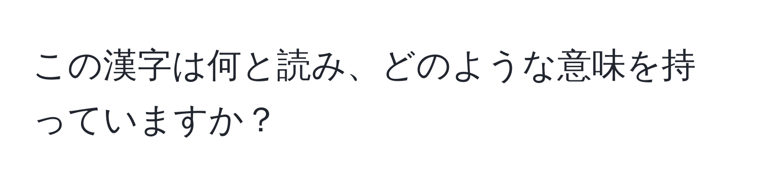 この漢字は何と読み、どのような意味を持っていますか？