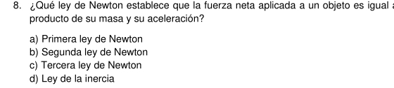 ¿Qué ley de Newton establece que la fuerza neta aplicada a un objeto es igual :
producto de su masa y su aceleración?
a) Primera ley de Newton
b) Segunda ley de Newton
c) Tercera ley de Newton
d) Ley de la inercia