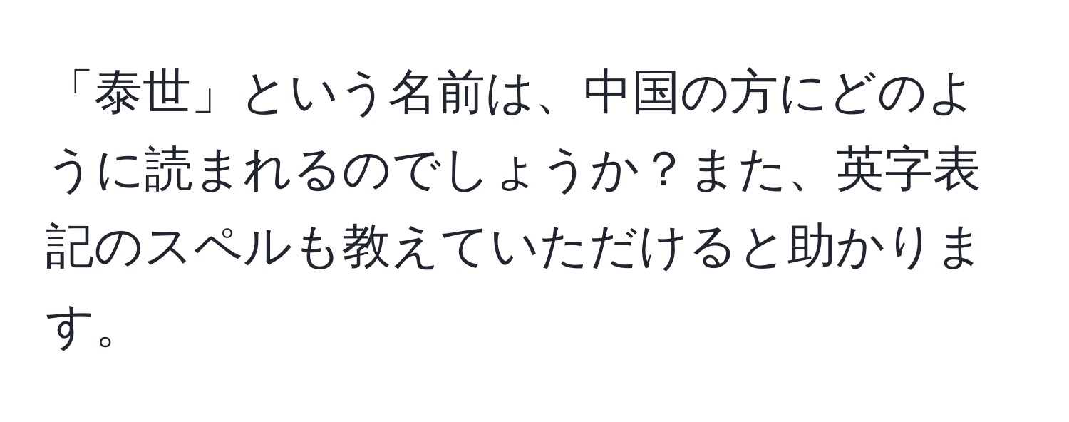 「泰世」という名前は、中国の方にどのように読まれるのでしょうか？また、英字表記のスペルも教えていただけると助かります。