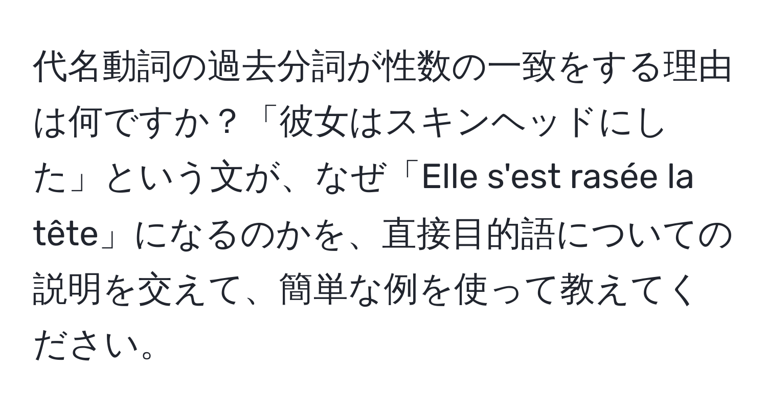 代名動詞の過去分詞が性数の一致をする理由は何ですか？「彼女はスキンヘッドにした」という文が、なぜ「Elle s'est rasée la tête」になるのかを、直接目的語についての説明を交えて、簡単な例を使って教えてください。