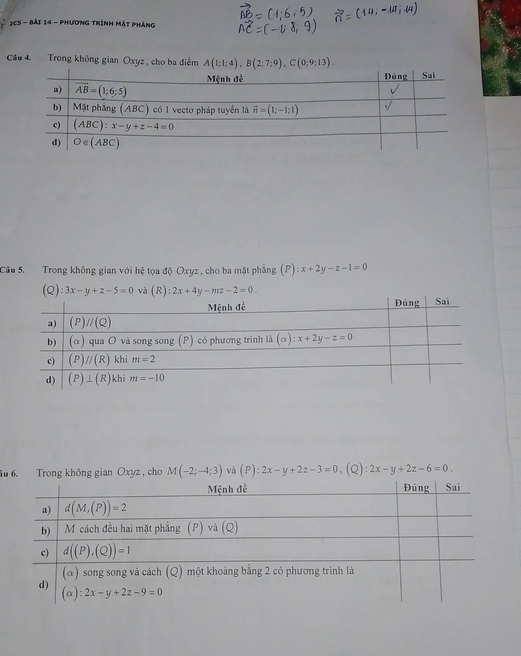 2C5 - bài 14 - PhươnG TRÌnH MặT Pháng
Câu 4. Trong không gian Oxyz, cho ba điểm A(1;1;4),B(2;7;9),C(0;9;13).
Câu 5.   Trong không gian với hệ tọa độ Oxyz , cho ba mặt phẳng (P):x+2y-z-1=0
(Q):3x-y+z-5=0 và (R):2x+4y-mz-2=0.
u 6. Trong không gian Oxyz , cho M(-2;-4;3) và (P):2x-y+2z-3=0 (Q): 2x-y+2z-6=0.