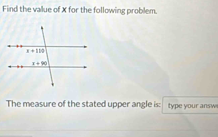 Find the value of X for the following problem.
The measure of the stated upper angle is: type your answ