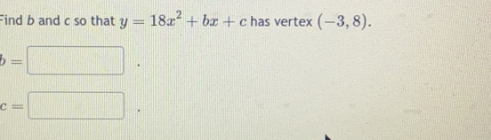 Find b and c so that y=18x^2+bx+c has vertex (-3,8).
b=□ frac □ 
c=□