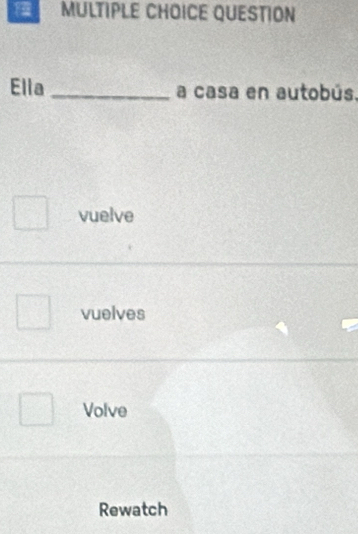 QUESTION
Ella _a casa en autobús.
vuelve
vuelves
Volve
Rewatch