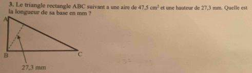 Le triangle rectangle ABC suivant a une aire de 47.5cm^2 et une hauteur de 27,3 mm. Quelle est