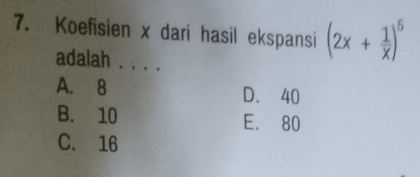 Koefisien x dari hasil ekspansi (2x+ 1/x )^5
adalah . . . .
A. 8 D. 40
B. 10 E. 80
C. 16