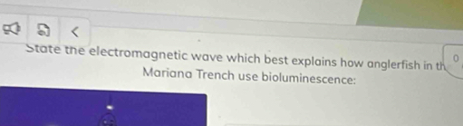 State the electromagnetic wave which best explains how anglerfish in th 
0 
Mariana Trench use bioluminescence: