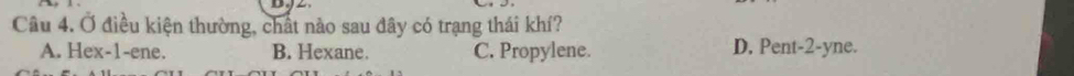 Ở điều kiện thường, chất nào sau đây có trạng thái khí?
A. Hex- 1 -ene. B. Hexane. C. Propylene. D. Pent- 2 -yne.