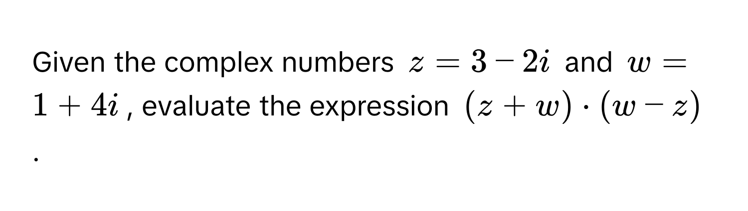 Given the complex numbers $z = 3 - 2i$ and $w = 1 + 4i$, evaluate the expression $(z + w) · (w - z)$.