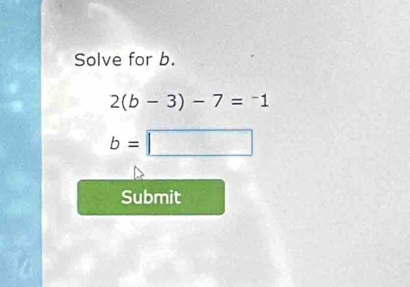 Solve for b.
2(b-3)-7=^-1
b=□
Submit