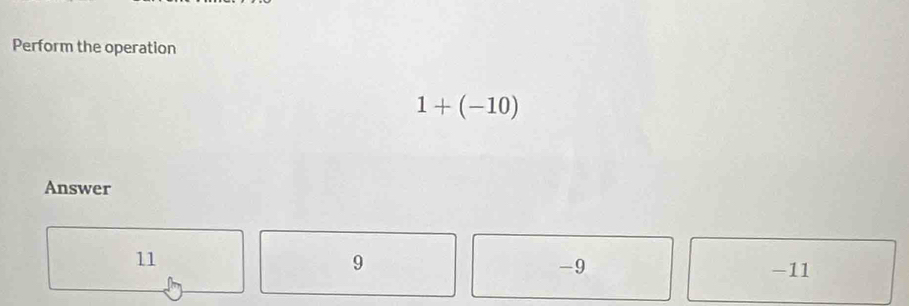 Perform the operation
1+(-10)
Answer
11
9
-9 -11