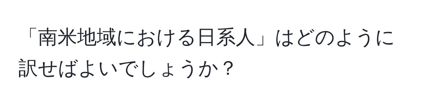 「南米地域における日系人」はどのように訳せばよいでしょうか？