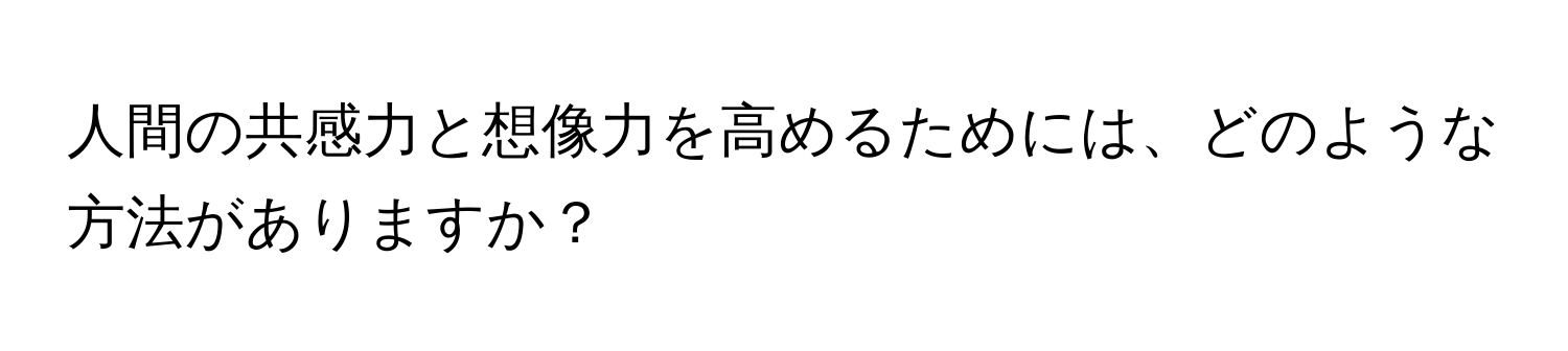 人間の共感力と想像力を高めるためには、どのような方法がありますか？