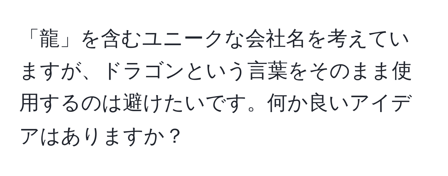 「龍」を含むユニークな会社名を考えていますが、ドラゴンという言葉をそのまま使用するのは避けたいです。何か良いアイデアはありますか？