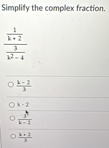 Simplify the complex fraction.
 (k-2)/3 
k-2
 3/k-2 
 (k+2)/3 