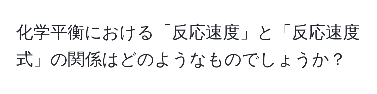 化学平衡における「反応速度」と「反応速度式」の関係はどのようなものでしょうか？