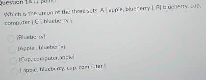 Which is the union of the three sets. A  apple, blueberry , B blueberry, cup,
computer  C  blueberry 
Blueberry
Apple , blueberry
[Cup, computer,apple]
 apple, blueberry, cup, computer 