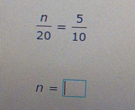  n/20 = 5/10 
n=□