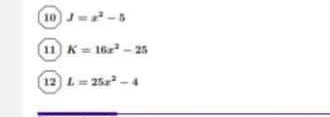 10 J=x^2-5
11 K=16x^2-25
12 L=25x^2-4