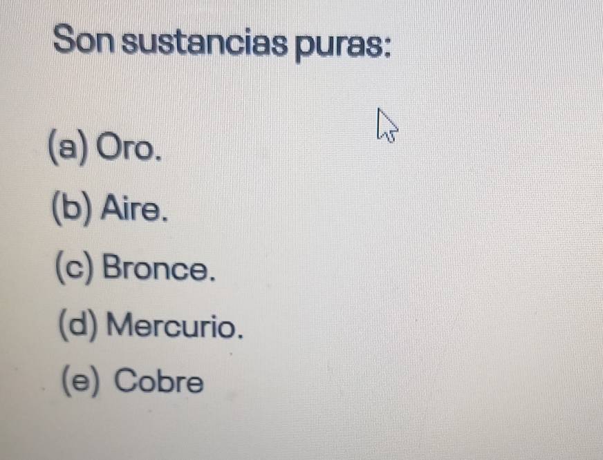 Son sustancias puras:
(a) Oro.
(b) Aire.
(c) Bronce.
(d) Mercurio.
(e) Cobre