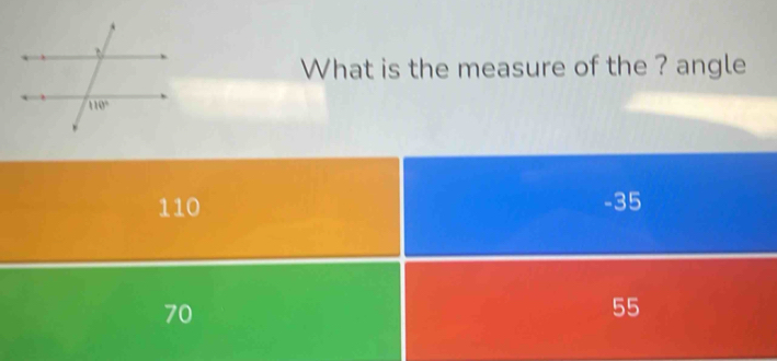 What is the measure of the ? angle
110 -35
70
55