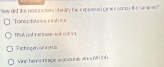 How did the researchers identify the expressed genes across the samples?
Transcriptome analy sis
RNA polmerases replication
Pathogen analysis
Viral hemorrhagic septicemia virus (VHSV)