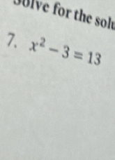 Dulve for the sol 
7. x^2-3=13