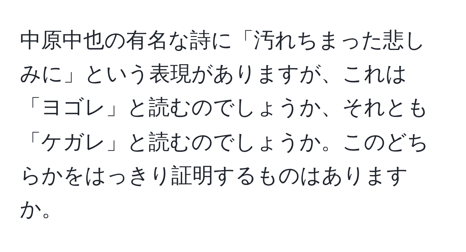 中原中也の有名な詩に「汚れちまった悲しみに」という表現がありますが、これは「ヨゴレ」と読むのでしょうか、それとも「ケガレ」と読むのでしょうか。このどちらかをはっきり証明するものはありますか。