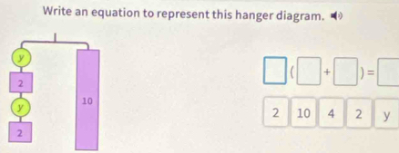 Write an equation to represent this hanger diagram.
□ (□ +□ )=□
2 10 4 2 y