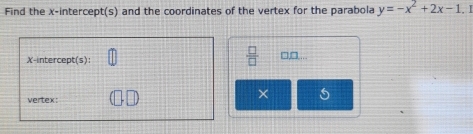 Find the x-intercept(s) and the coordinates of the vertex for the parabola y=-x^2+2x-1.1
X-intercept(s):  □ /□   □,□,.. 
vertex: 
× 5