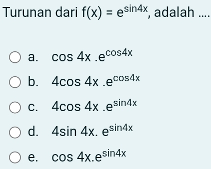 Turunan dari f(x)=e^(sin 4x) , adalah ....
a. cos 4x.e^(cos 4x)
b. 4cos 4x.e^(cos 4x)
C. 4cos 4x.e^(sin 4x)
d. 4sin 4x.e^(sin 4x)
e. cos 4x.e^(sin 4x)