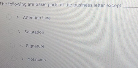 The following are basic parts of the business letter except_
a. Attention Line
b Salutation
c. Signature
d. Notations