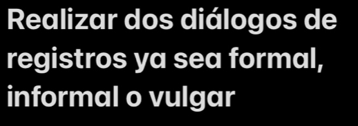 Realizar dos diálogos de 
registros ya sea formal, 
informal o vulgar