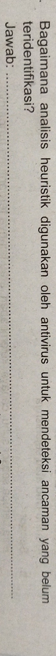 Bagaimana analisis heuristik digunakan oleh antivirus untuk mendeteksi ancaman yang belum 
teridentifikasi? 
Jawab:_
