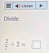 Divide.
 2/7 / 2=□