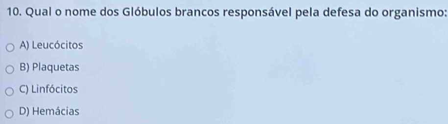 Qual o nome dos Glóbulos brancos responsável pela defesa do organismo:
A) Leucócitos
B) Plaquetas
C) Linfócitos
D) Hemácias