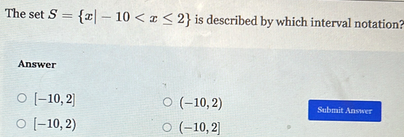 The set S= x|-10 is described by which interval notation?
Answer
[-10,2]
(-10,2)
Submit Answer
[-10,2)
(-10,2]