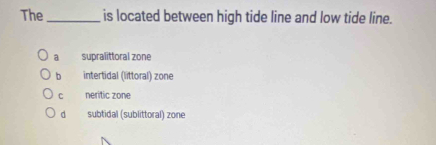 The _is located between high tide line and low tide line.
a supralittoral zone
b intertidal (littoral) zone
C neritic zone
d subtidal (sublittoral) zone