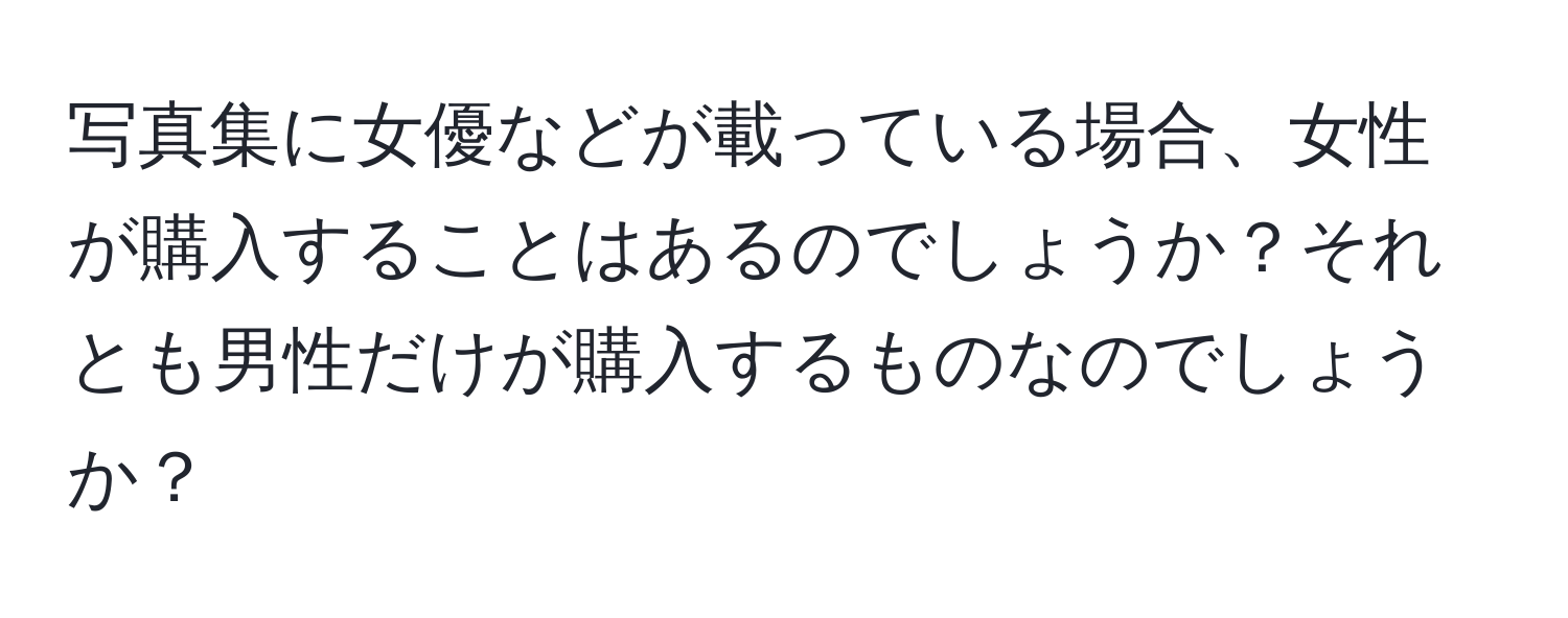 写真集に女優などが載っている場合、女性が購入することはあるのでしょうか？それとも男性だけが購入するものなのでしょうか？