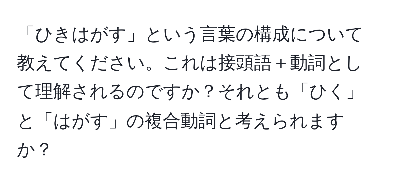 「ひきはがす」という言葉の構成について教えてください。これは接頭語＋動詞として理解されるのですか？それとも「ひく」と「はがす」の複合動詞と考えられますか？