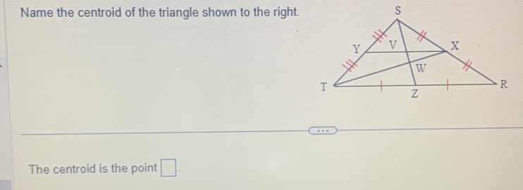 Name the centroid of the triangle shown to the right. 
The centroid is the point □.