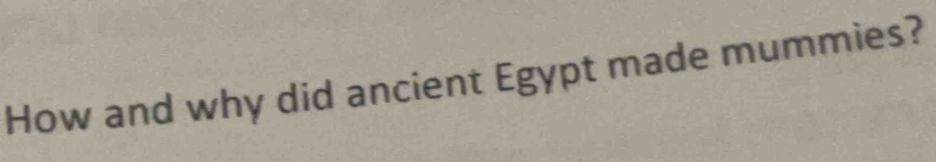 How and why did ancient Egypt made mummies?