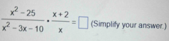  (x^2-25)/x^2-3x-10 ·  (x+2)/x =□ (Simplify your answer.)