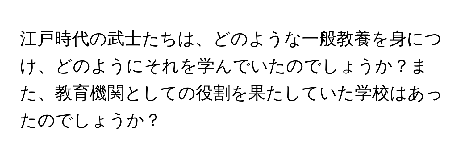 江戸時代の武士たちは、どのような一般教養を身につけ、どのようにそれを学んでいたのでしょうか？また、教育機関としての役割を果たしていた学校はあったのでしょうか？