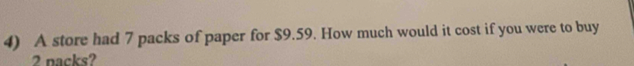 A store had 7 packs of paper for $9.59. How much would it cost if you were to buy
2 nacks?